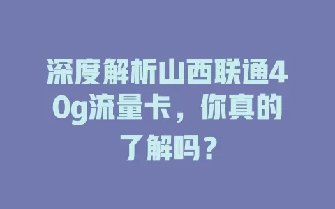 深度解析山西联通40g流量卡，你真的了解吗？