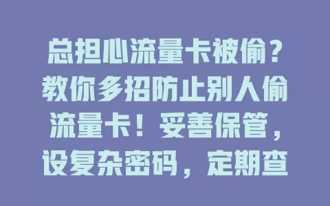 总担心流量卡被偷？教你多招防止别人偷流量卡！妥善保管，设复杂密码，定期查流量，留意网络安全，装防护软件，全方位守护流量卡安全