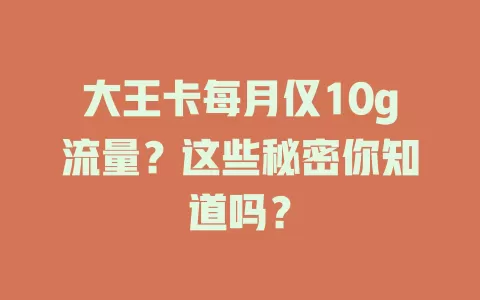 大王卡每月仅10g流量？这些秘密你知道吗？