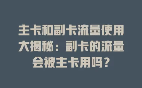 主卡和副卡流量使用大揭秘：副卡的流量会被主卡用吗？
