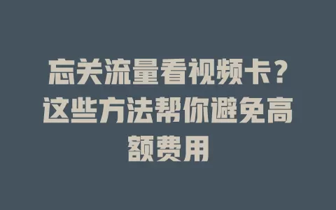 忘关流量看视频卡？这些方法帮你避免高额费用