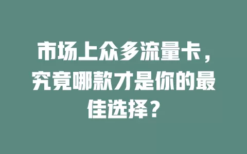 市场上众多流量卡，究竟哪款才是你的最佳选择？