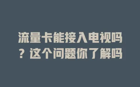 流量卡能接入电视吗？这个问题你了解吗
