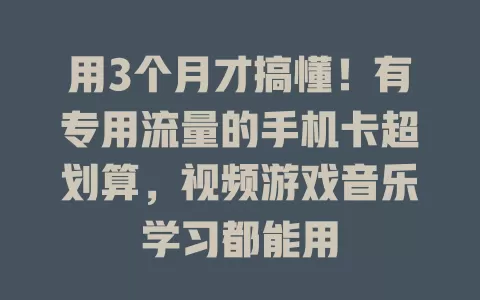 用3个月才搞懂！有专用流量的手机卡超划算，视频游戏音乐学习都能用