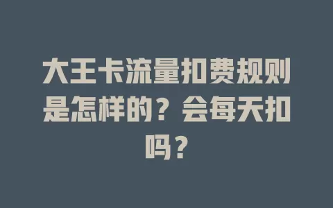 大王卡流量扣费规则是怎样的？会每天扣吗？