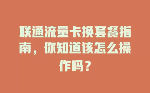 联通流量卡换套餐指南，你知道该怎么操作吗？