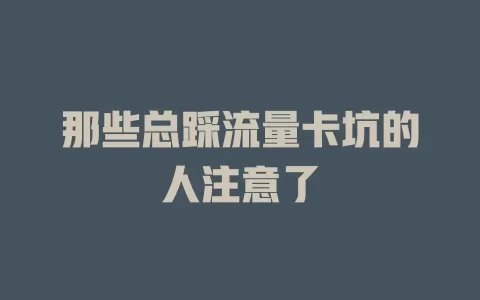 那些总踩流量卡坑的人注意了