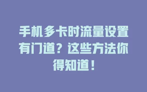 手机多卡时流量设置有门道？这些方法你得知道！