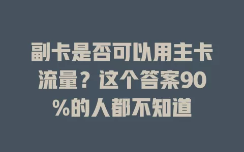 副卡是否可以用主卡流量？这个答案90%的人都不知道