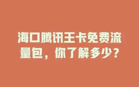 海口腾讯王卡免费流量包，你了解多少？