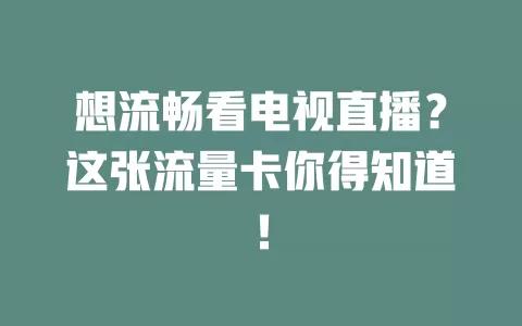 想流畅看电视直播？这张流量卡你得知道！