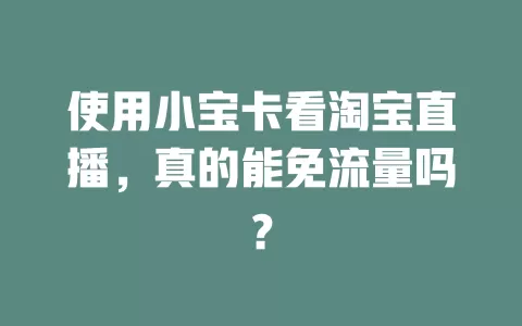 使用小宝卡看淘宝直播，真的能免流量吗？