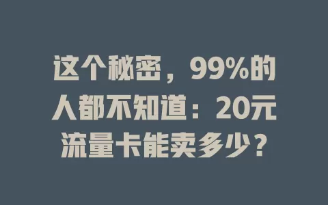 这个秘密，99%的人都不知道：20元流量卡能卖多少？