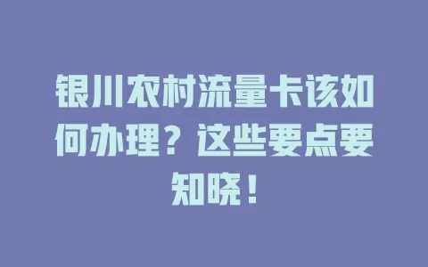 银川农村流量卡该如何办理？这些要点要知晓！