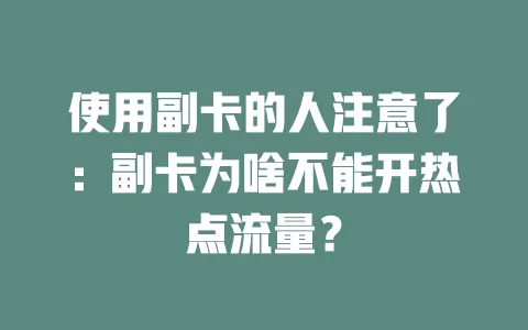 使用副卡的人注意了：副卡为啥不能开热点流量？
