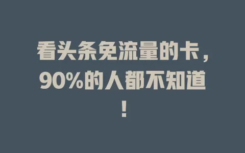 看头条免流量的卡，90%的人都不知道！