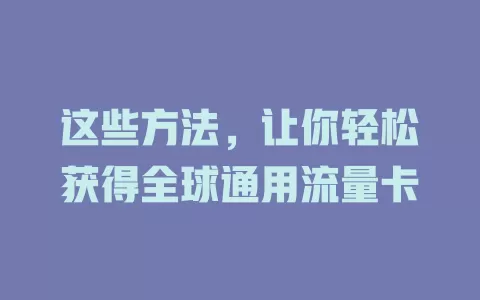 这些方法，让你轻松获得全球通用流量卡
