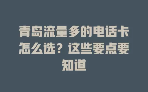 青岛流量多的电话卡怎么选？这些要点要知道