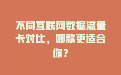不同互联网数据流量卡对比，哪款更适合你？