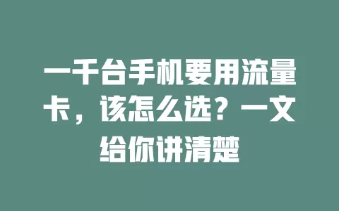 一千台手机要用流量卡，该怎么选？一文给你讲清楚