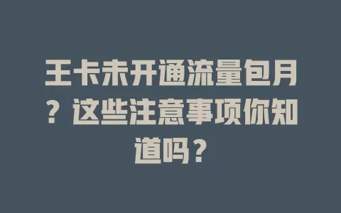 王卡未开通流量包月？这些注意事项你知道吗？