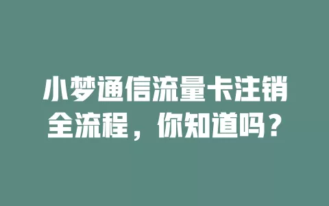 小梦通信流量卡注销全流程，你知道吗？