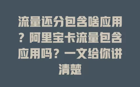 流量还分包含啥应用？阿里宝卡流量包含应用吗？一文给你讲清楚