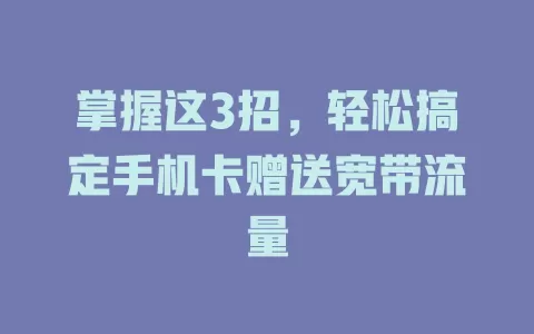 掌握这3招，轻松搞定手机卡赠送宽带流量