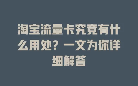淘宝流量卡究竟有什么用处？一文为你详细解答