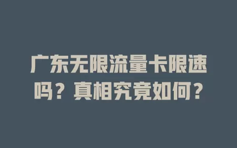 广东无限流量卡限速吗？真相究竟如何？