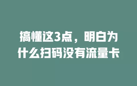 搞懂这3点，明白为什么扫码没有流量卡