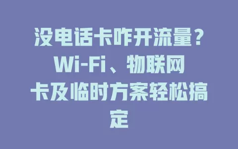 没电话卡咋开流量？Wi-Fi、物联网卡及临时方案轻松搞定