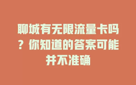 聊城有无限流量卡吗？你知道的答案可能并不准确