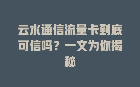 云水通信流量卡到底可信吗？一文为你揭秘