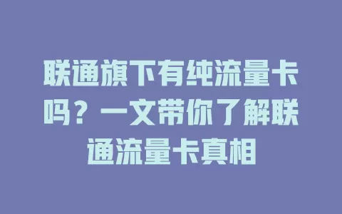 联通旗下有纯流量卡吗？一文带你了解联通流量卡真相