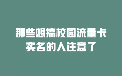 那些想搞校园流量卡实名的人注意了