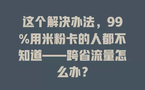 这个解决办法，99%用米粉卡的人都不知道——跨省流量怎么办？