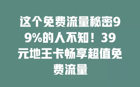 这个免费流量秘密99%的人不知！39元地王卡畅享超值免费流量
