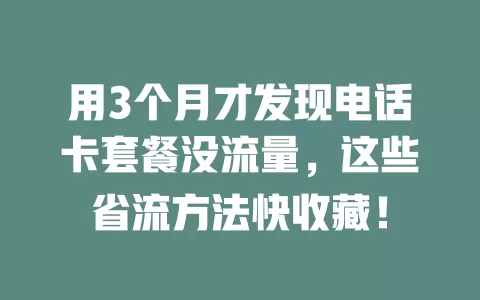 用3个月才发现电话卡套餐没流量，这些省流方法快收藏！