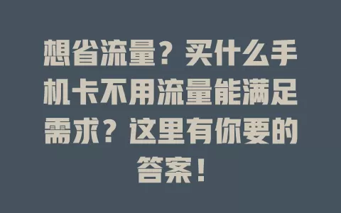 想省流量？买什么手机卡不用流量能满足需求？这里有你要的答案！