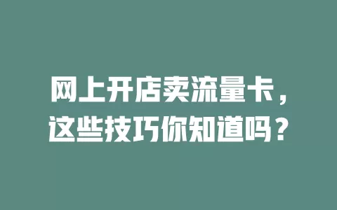 网上开店卖流量卡，这些技巧你知道吗？