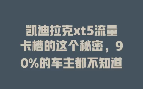 凯迪拉克xt5流量卡槽的这个秘密，90%的车主都不知道