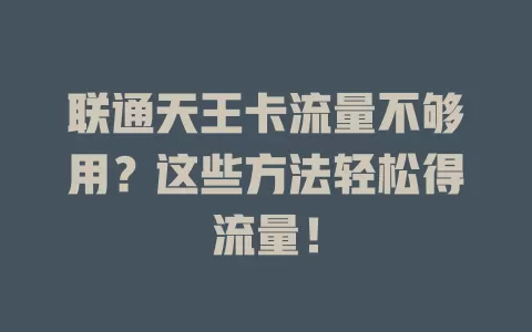 联通天王卡流量不够用？这些方法轻松得流量！