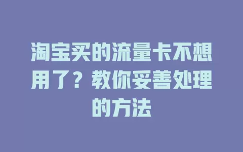 淘宝买的流量卡不想用了？教你妥善处理的方法