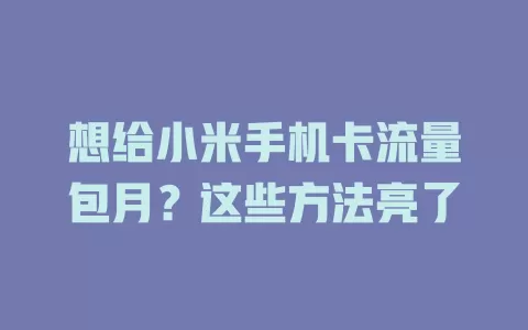 想给小米手机卡流量包月？这些方法亮了