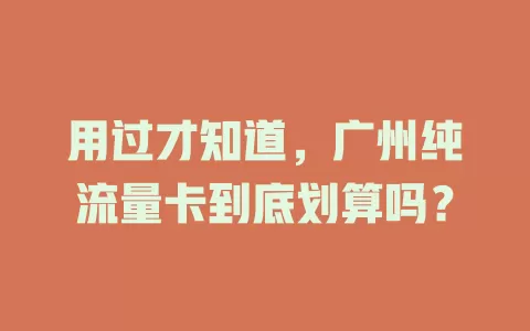 用过才知道，广州纯流量卡到底划算吗？