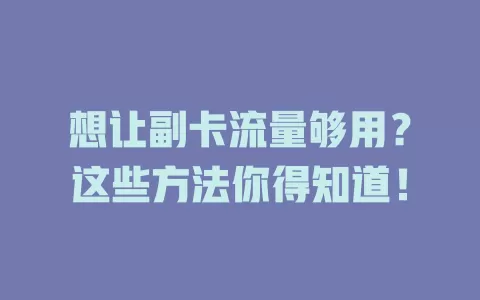想让副卡流量够用？这些方法你得知道！