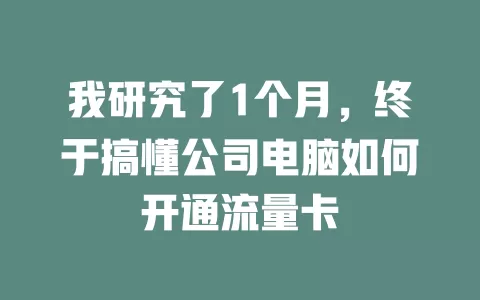 我研究了1个月，终于搞懂公司电脑如何开通流量卡