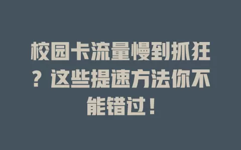 校园卡流量慢到抓狂？这些提速方法你不能错过！