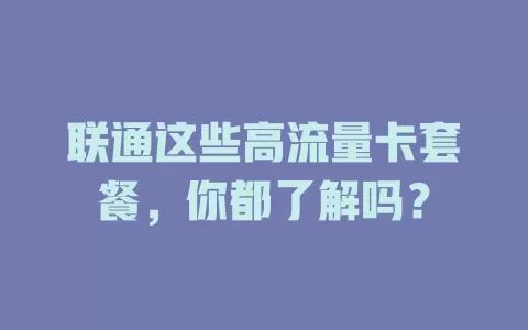 联通这些高流量卡套餐，你都了解吗？